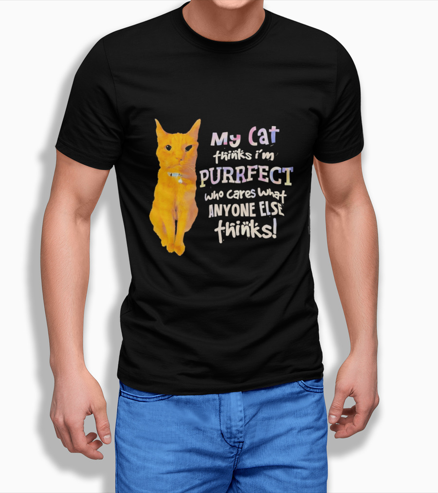 My Cat Thinks I'm Purrfect Who Cares What Anyone Else Thinks T-Shirt