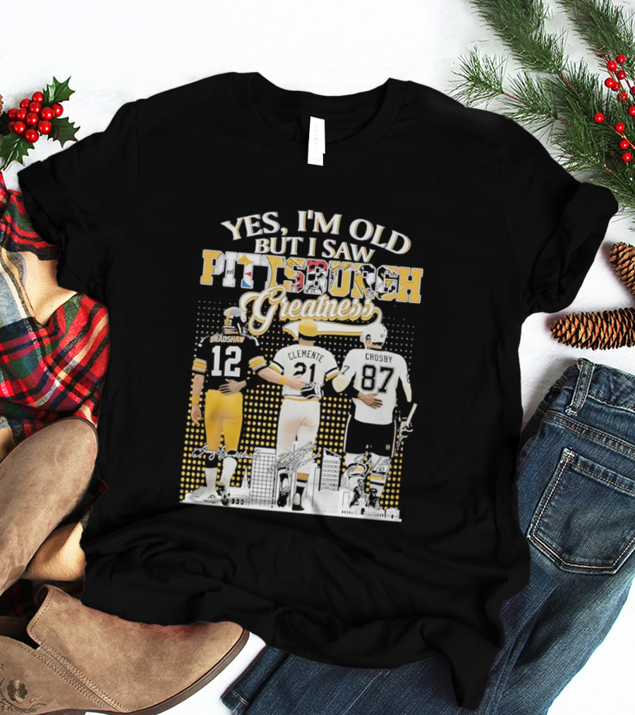 Yes I'm Old But I Saw Pittsburgh Sports Greatness Bradshaw Clemente Crosby T-Shirt
