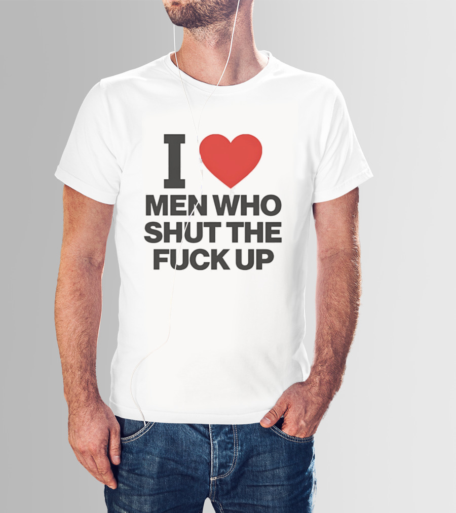 I Love Men Who Shut The Fuck Up Bold Statement 2026 T-Shirt