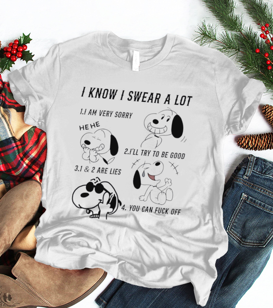 Snoopy I Know I Swear A Lot I'm Very Sorry 1 And 2 Are Lies I'll Try To Be Good You Can Fuck Off T-Shirt