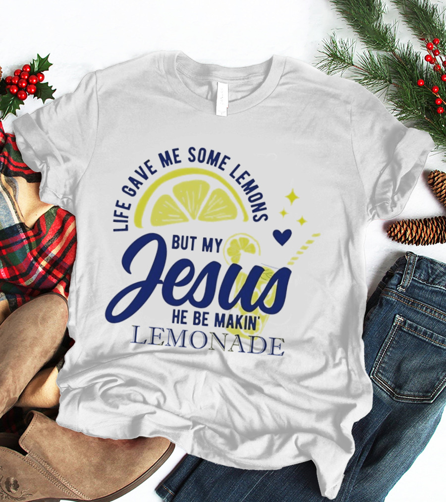 Life Gave Me Some Lemons But My Jesus He Be Makin Lemonade T-Shirt
