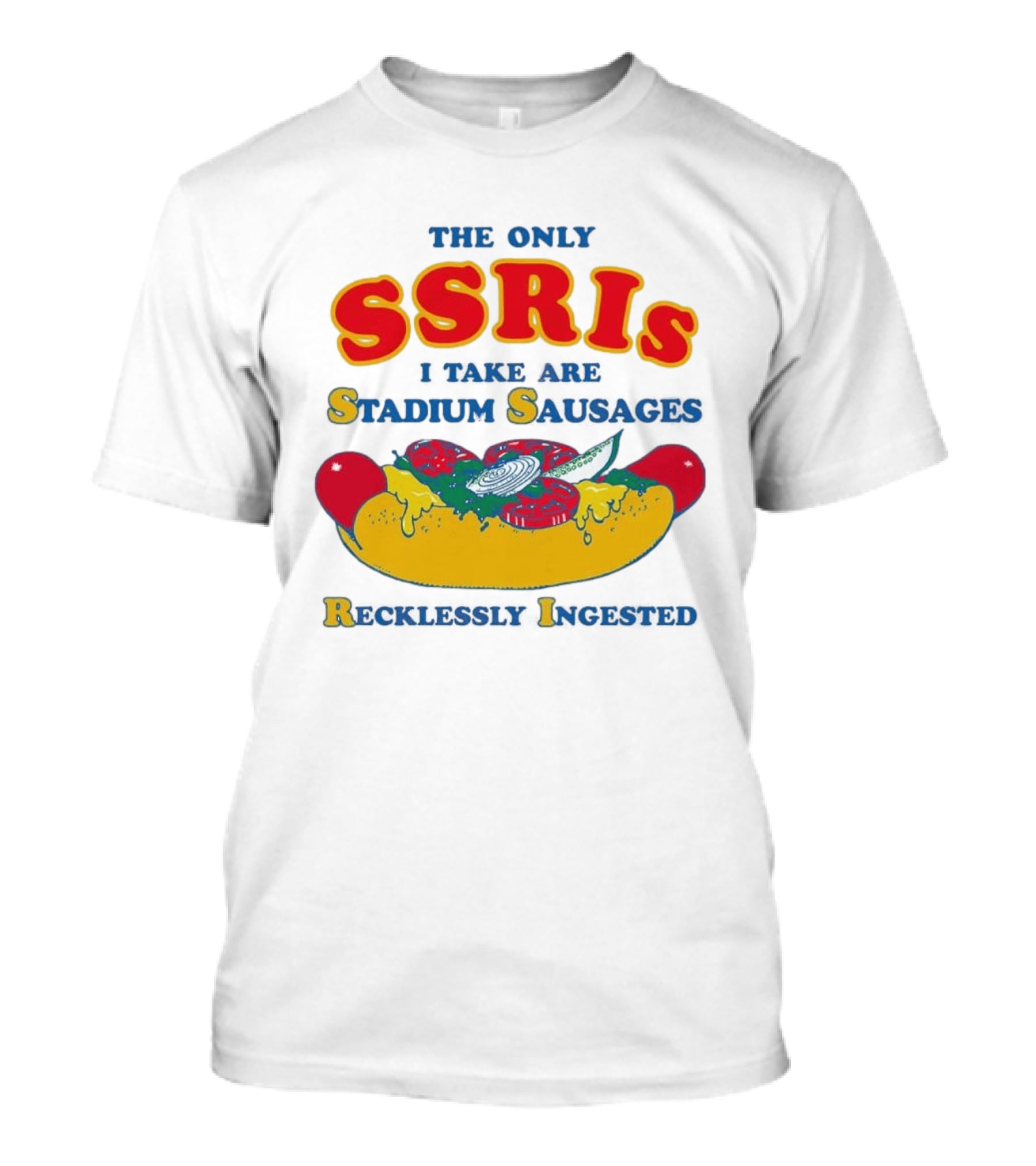 The Only SSRIs I Take Are Stadium Sausages Recklessly Ingested T-Shirt