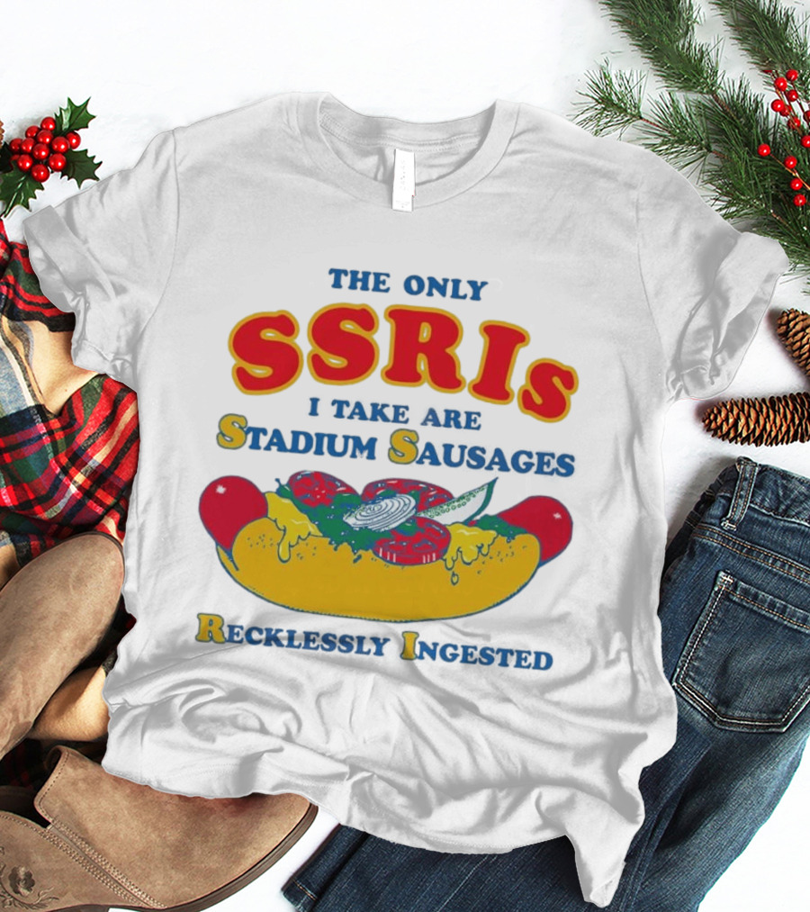The Only SSRIs I Take Are Stadium Sausages Recklessly Ingested T-Shirt