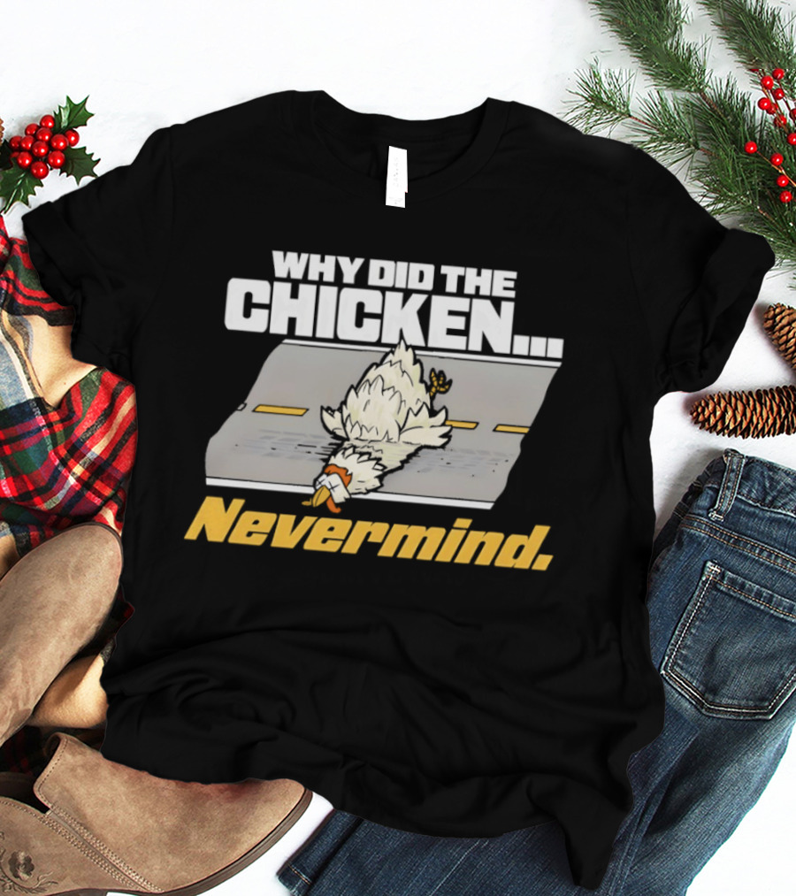 Why Did The Chicken Cross The Road Nevermind T-Shirt