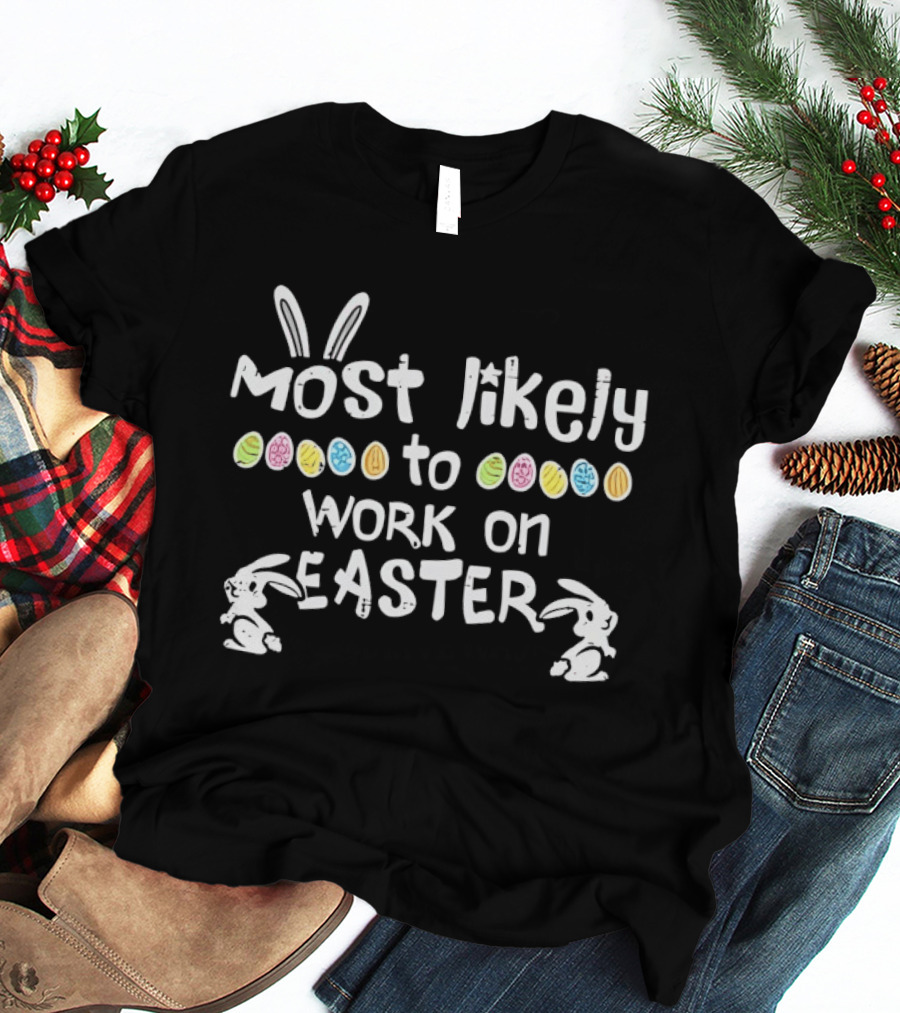 Most Likely To Work On Easter Bunny Ears And Colorful Eggs T-Shirt