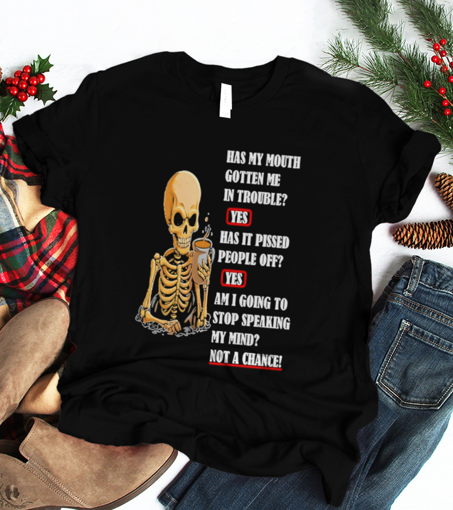 Has My Mouth Gotten Me In Trouble Skeleton Holding With Yes Am I Going To Stop Speaking My Mind Not A Chance T-Shirt