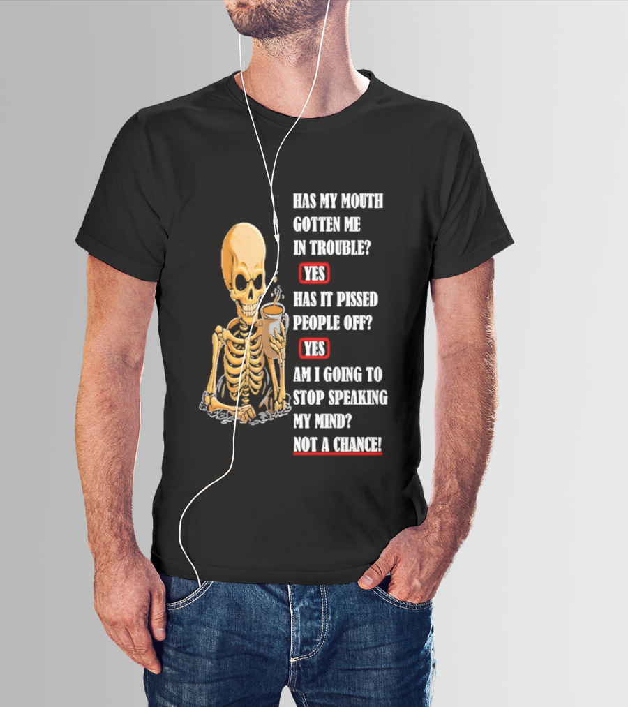 Has My Mouth Gotten Me In Trouble Skeleton Holding With Yes Am I Going To Stop Speaking My Mind Not A Chance T-Shirt