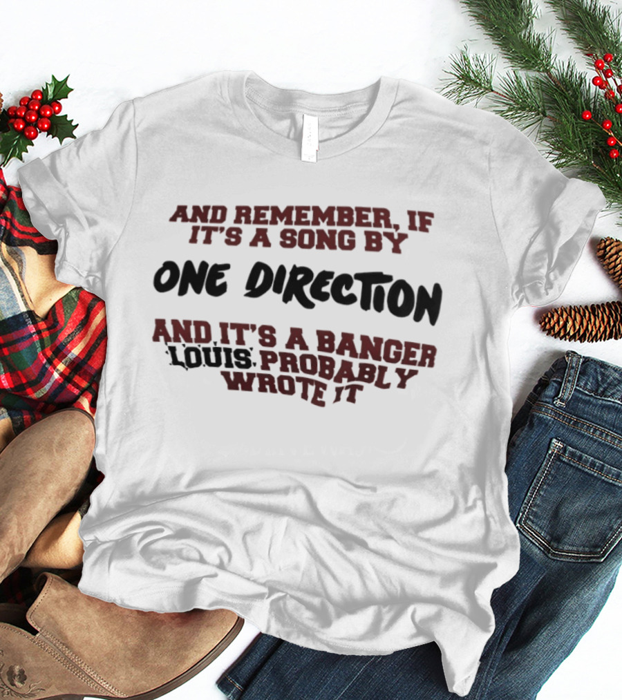 And Remember If It's A Song By One Direction And It's A Banger Louis Probably Wrote It T-Shirt