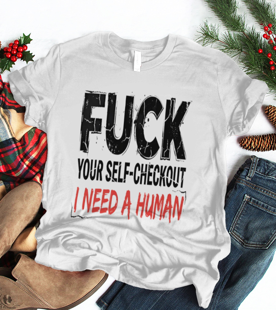 Fuck Your Self Checkout I Need A Human T-Shirt