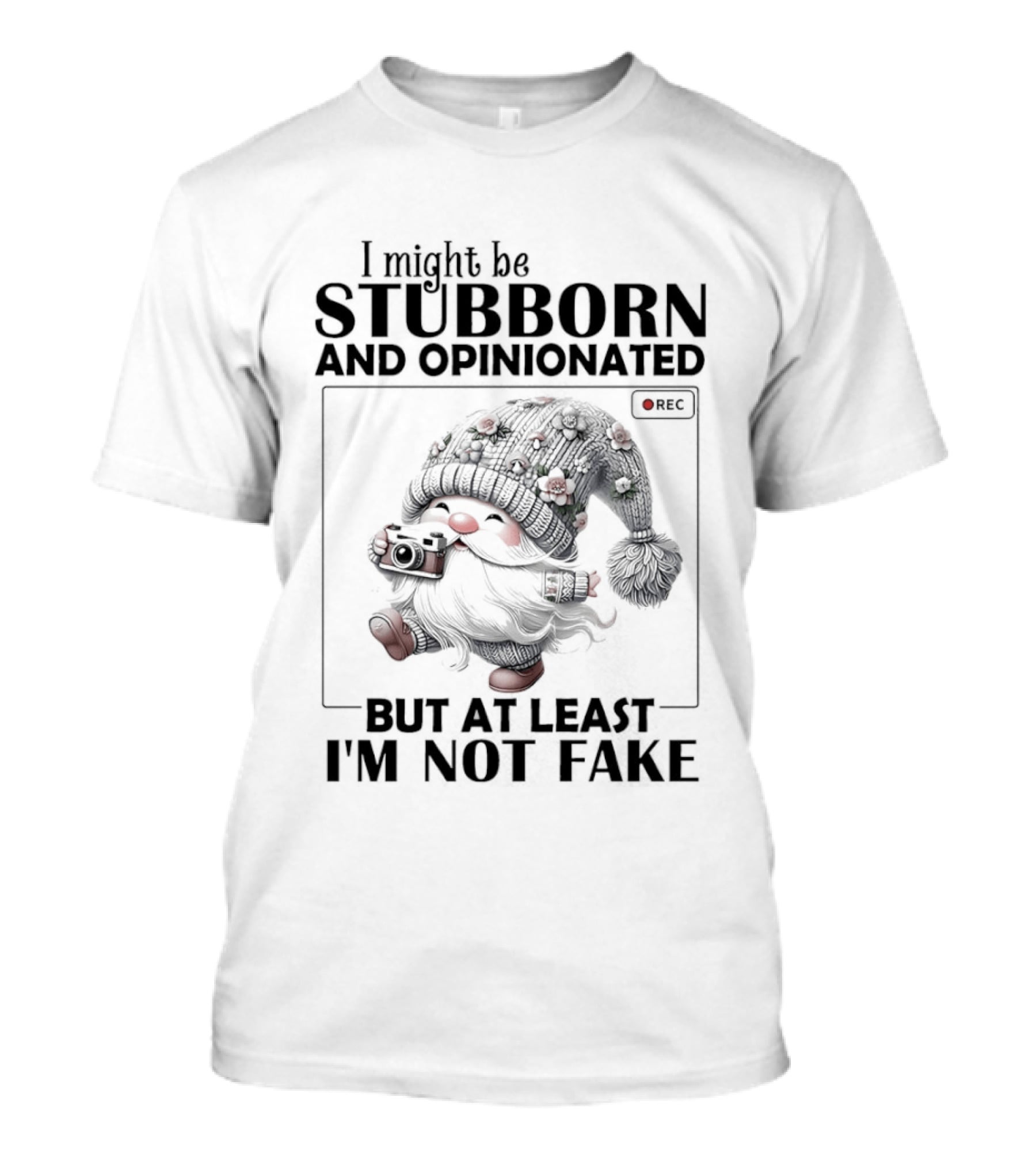I Might Be Stubborn And Opinionated Gnome But At Least I'm Not Fake T-Shirt