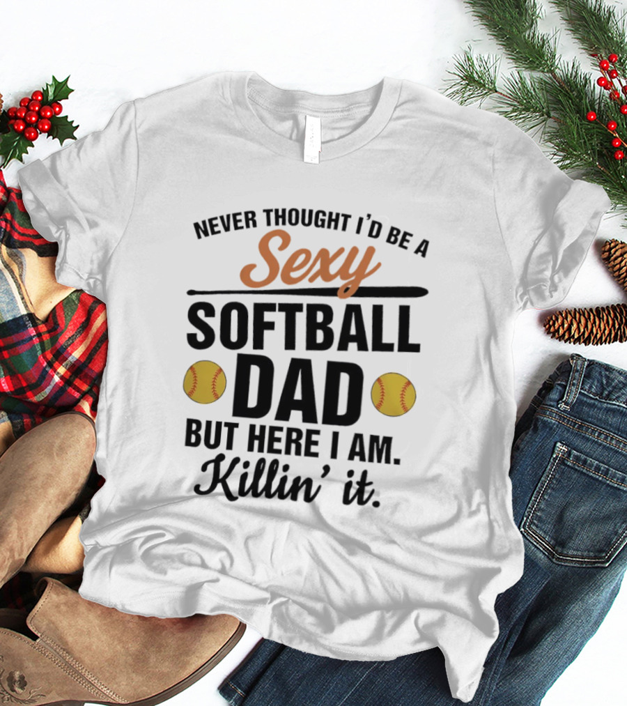 Never Thought I'd Be A Sexy Softball Dad But Here I Am Killin' It T-Shirt