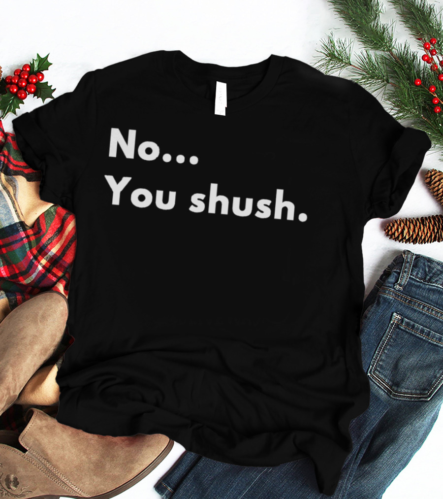 No You Shush Bold Statement Text Humor T-Shirt
