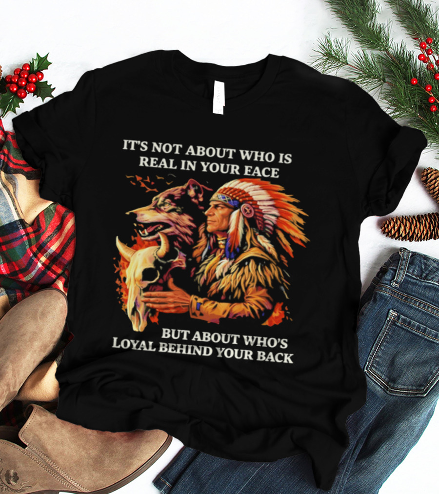 Native American Loyalty Wisdom It's Not About Who Is Real In Your Face T-Shirt