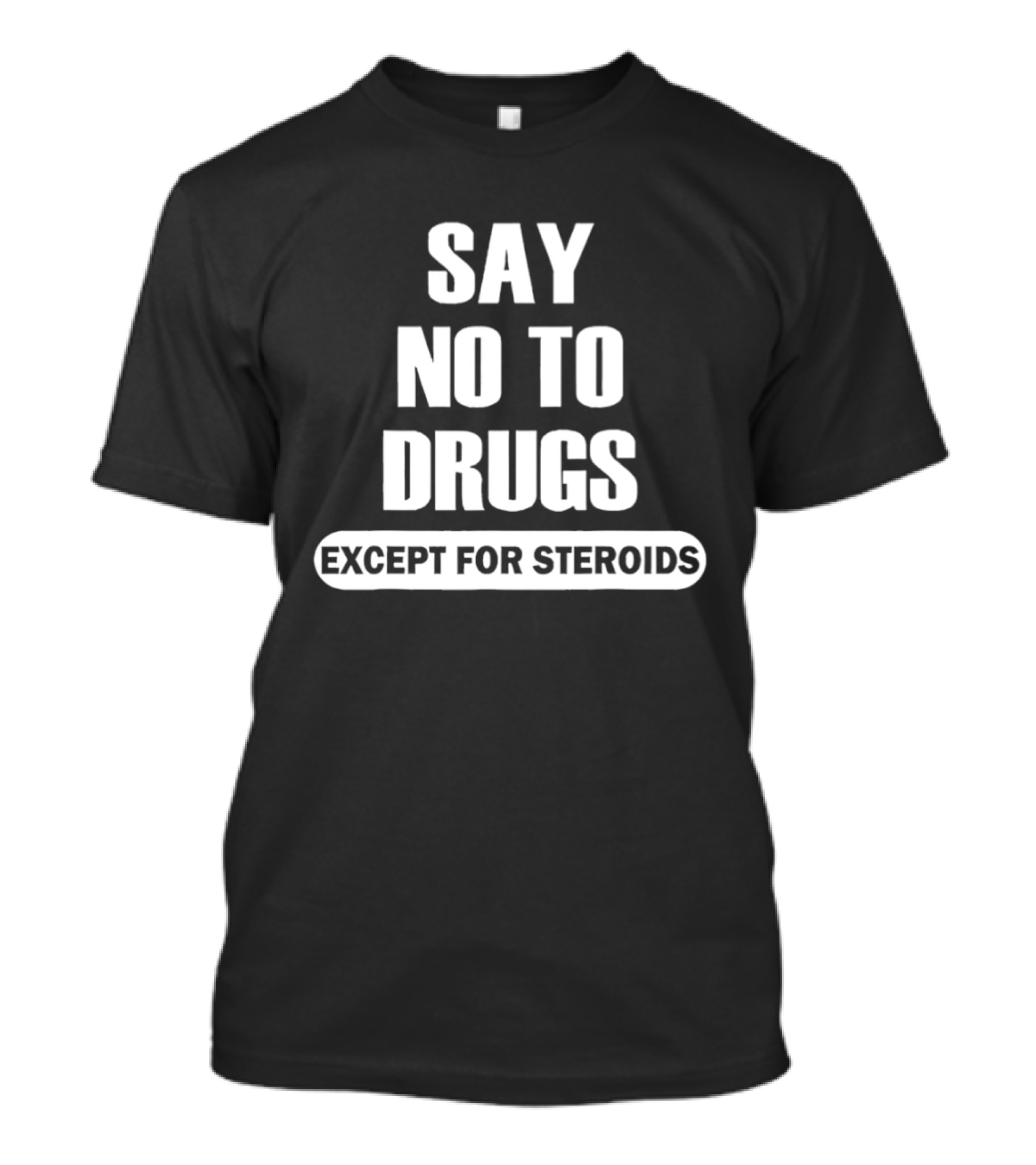 Say No To Drugs Except For Steroids Print T-Shirt