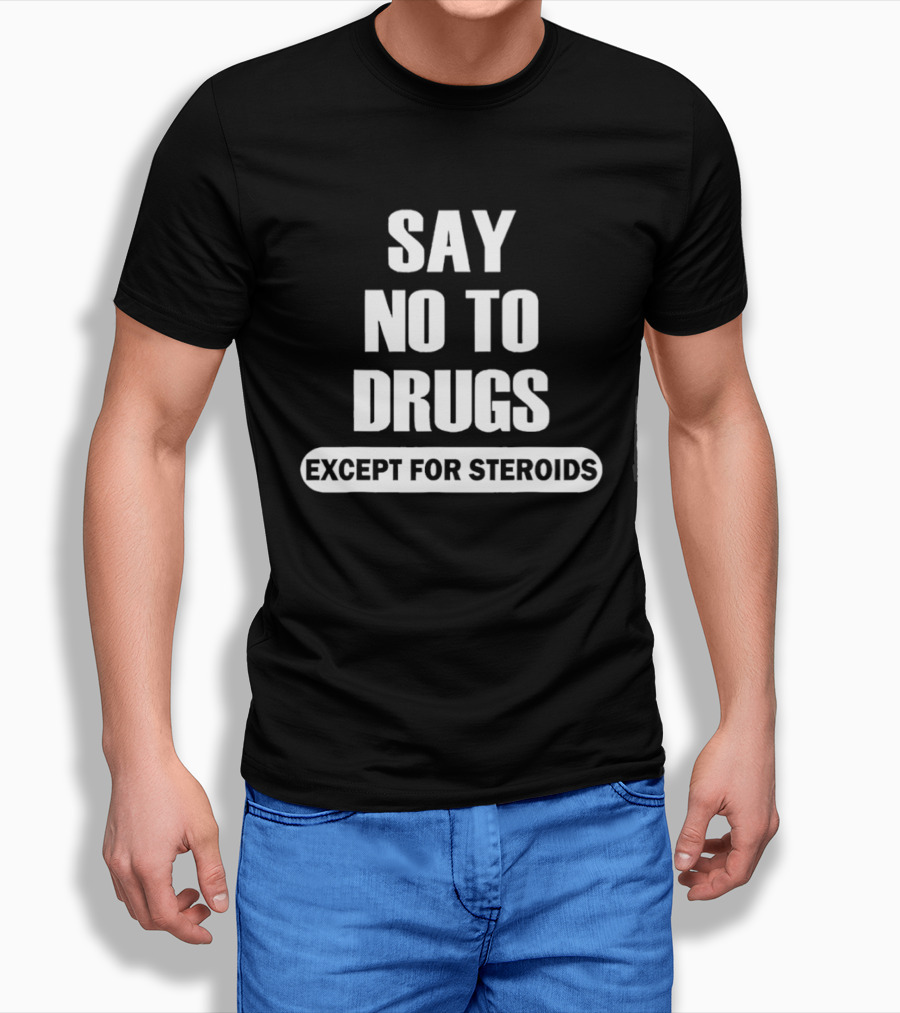 Say No To Drugs Except For Steroids Print T-Shirt