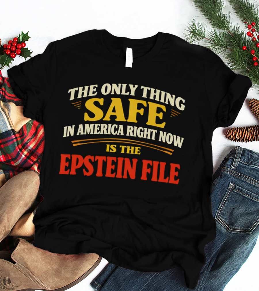 The Only Thing Safe In America Right Now Is The Epstein File T-Shirt