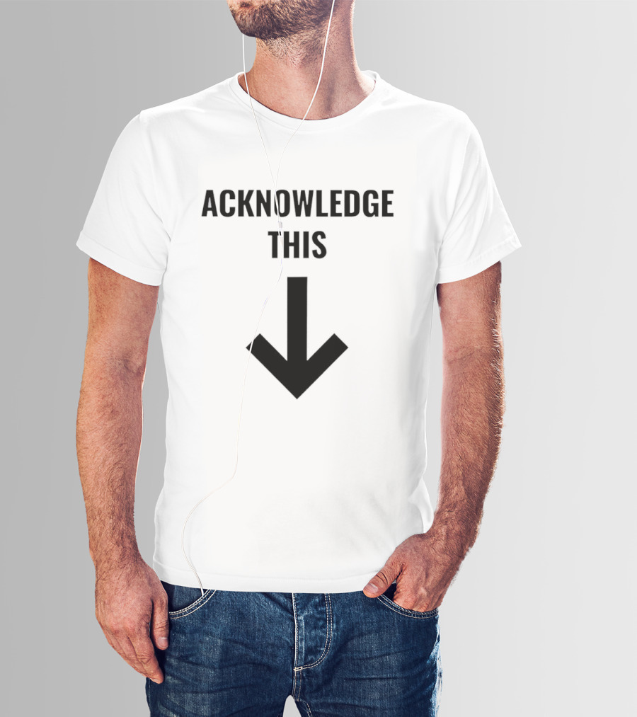 Acknowledge This Downward Arrow T-Shirt