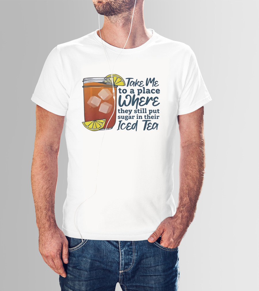 Take Me To A Place Where They Still Put Sugar In Their Iced Tea Classic Beverage T-Shirt