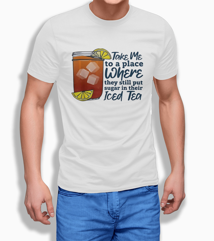 Take Me To A Place Where They Still Put Sugar In Their Iced Tea Classic Beverage T-Shirt