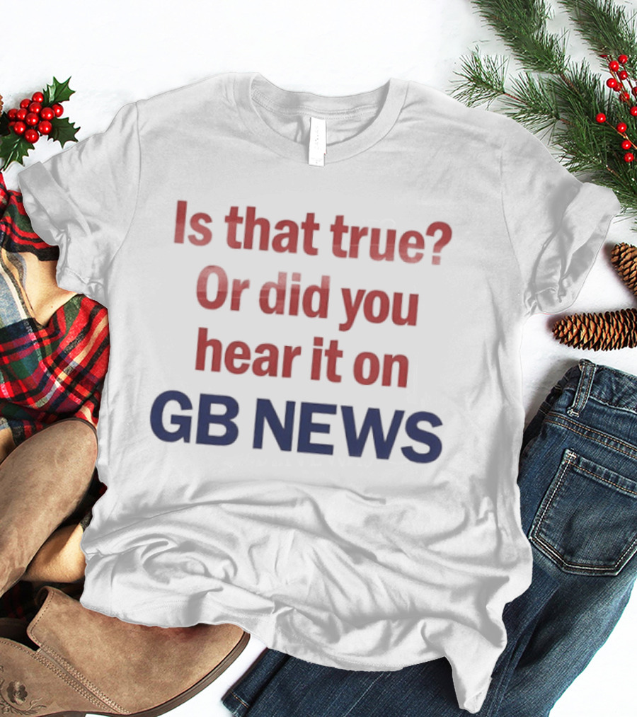 Is That True Or Did You Hear It On GB News T-Shirt