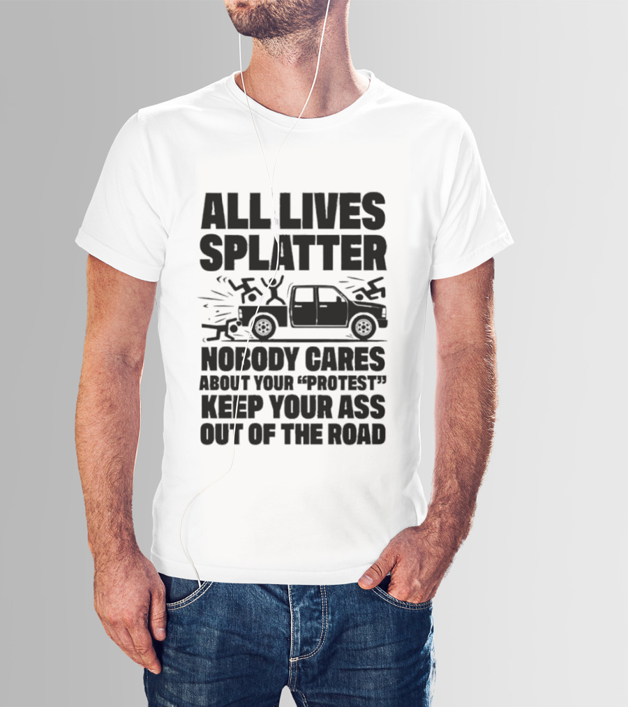 All Lives Splatter Nobody Cares About Your Protest Keep Your Ass Out Of The Road T-Shirt