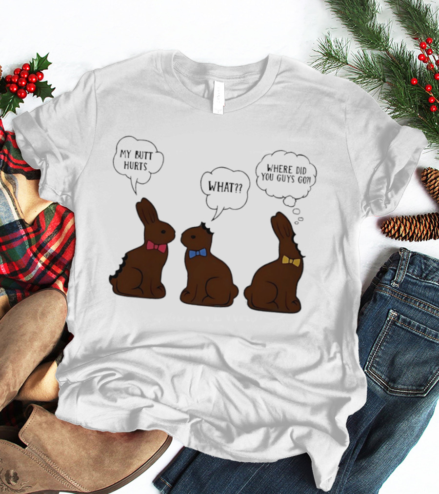 My Butt Hurts What Where Did You Guys Go Chocolate Bunny T-Shirt