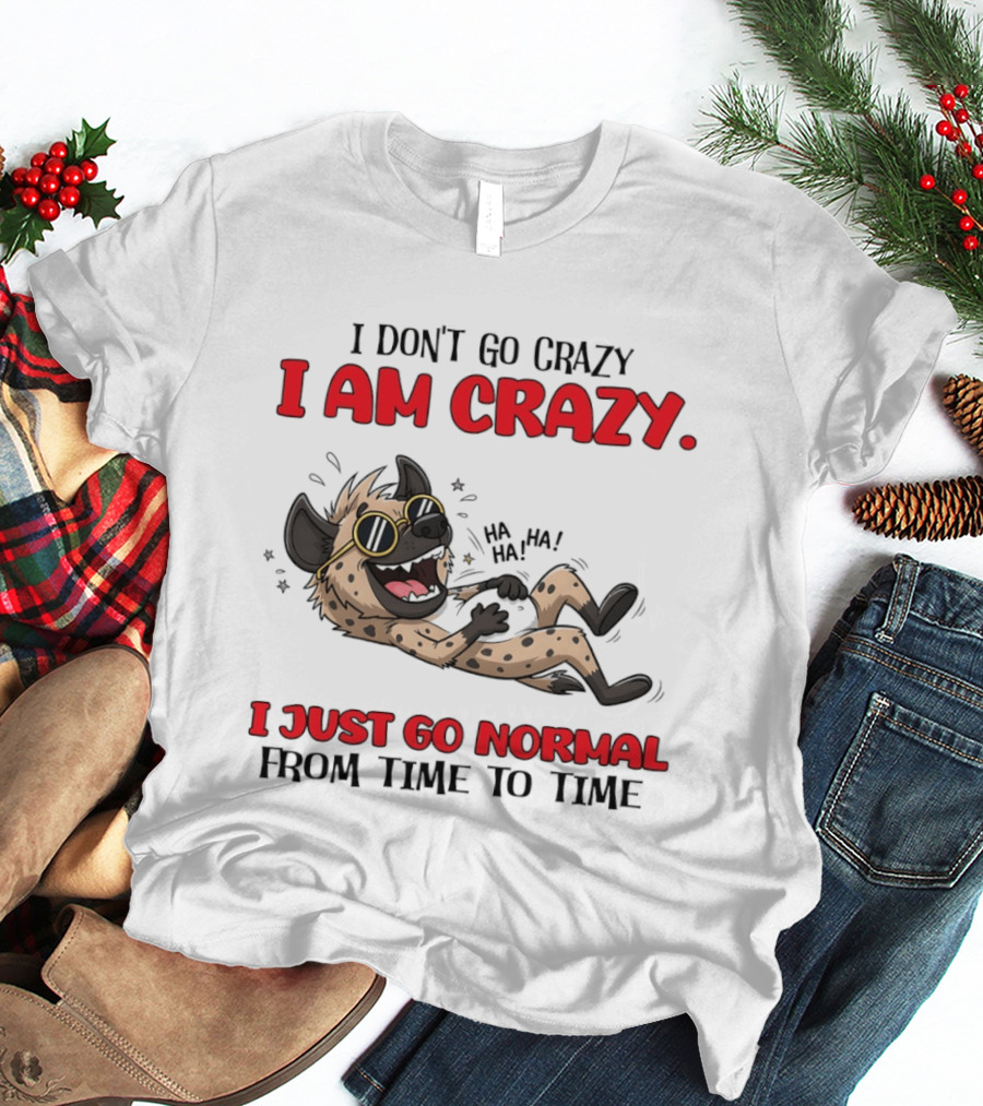 I Don't Go Crazy I Am Crazy Funny Hyena I Just Go Normal From Time To Time T-Shirt