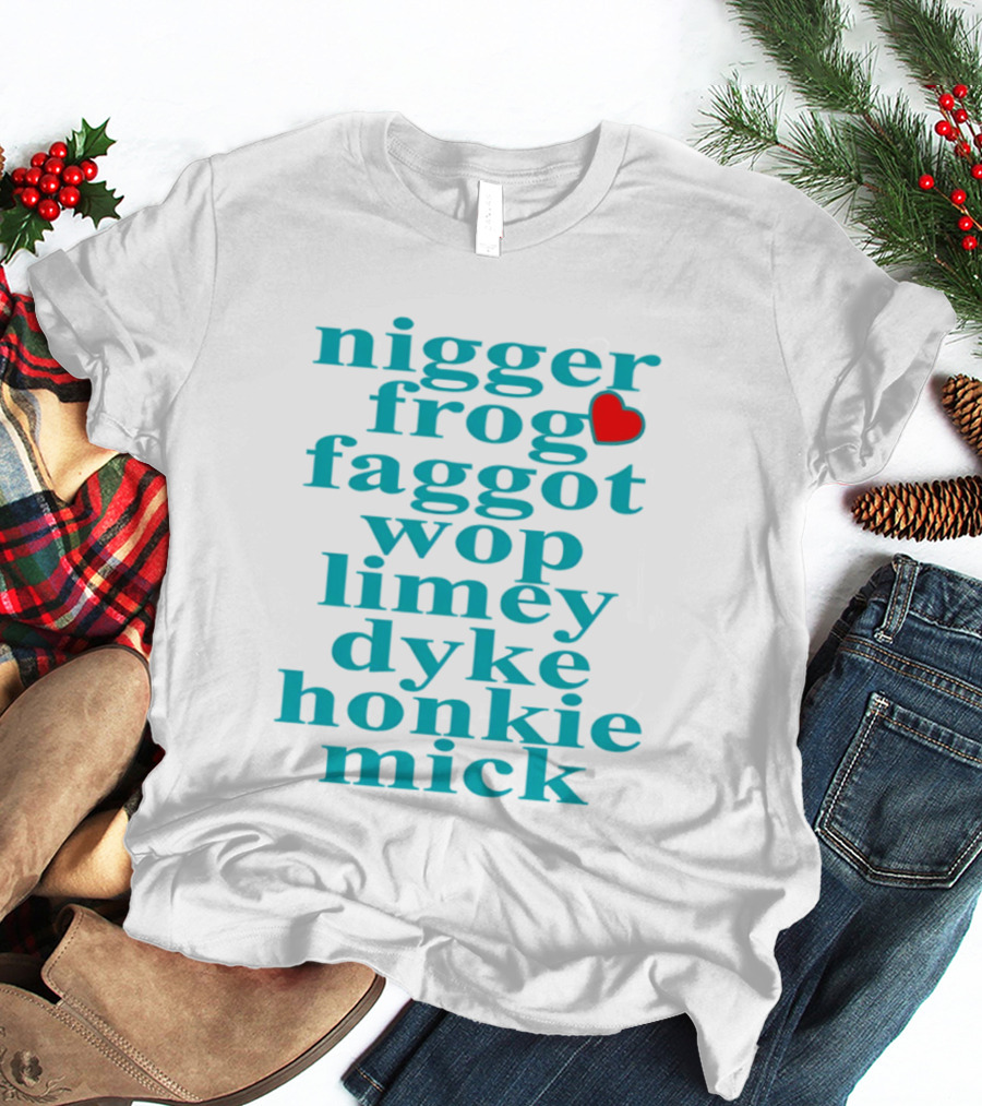 Nigge Frog Faggo Wop Limey Dyke Honkie Mick T-Shirt