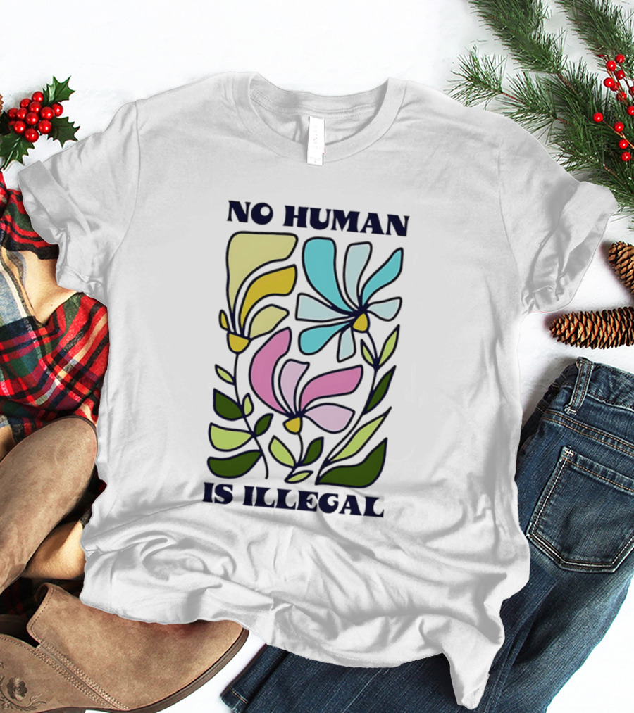 No Human Is Illegal Colorful Flowers Positive Message T-Shirt