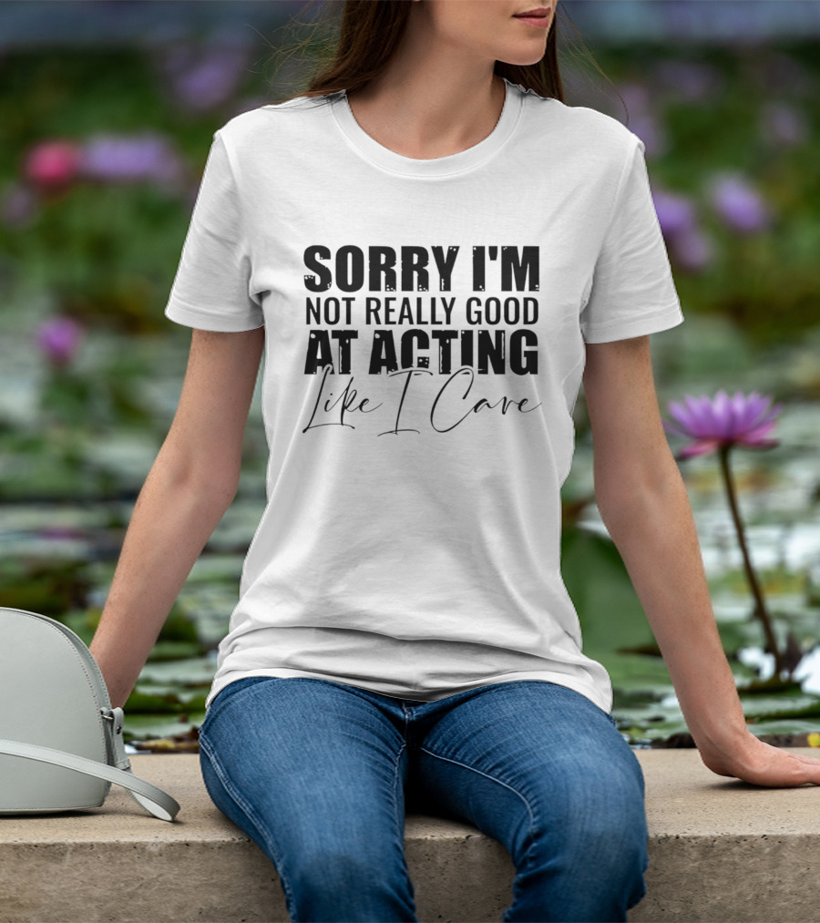 Sorry I'm Not Really Good At Acting Like I Care T-Shirt
