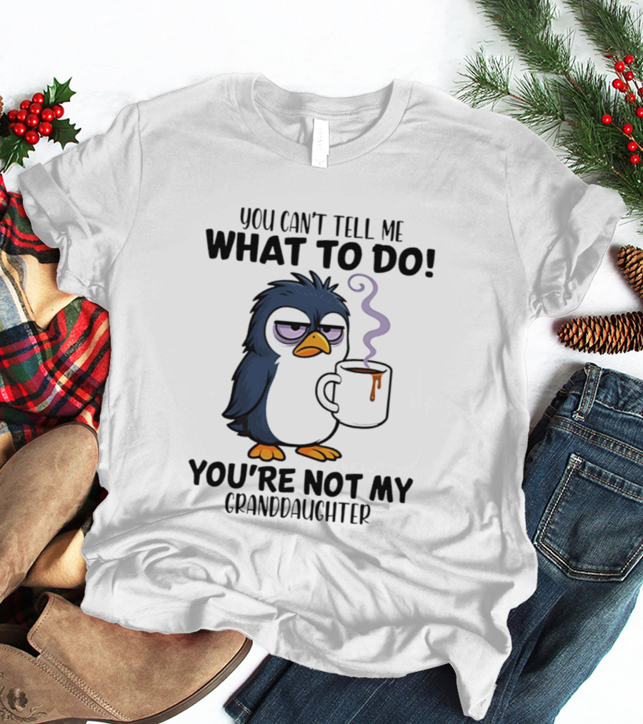 You Can't Tell Me What To Do Penguin Coffee You're Not My Granddaughter T-Shirt