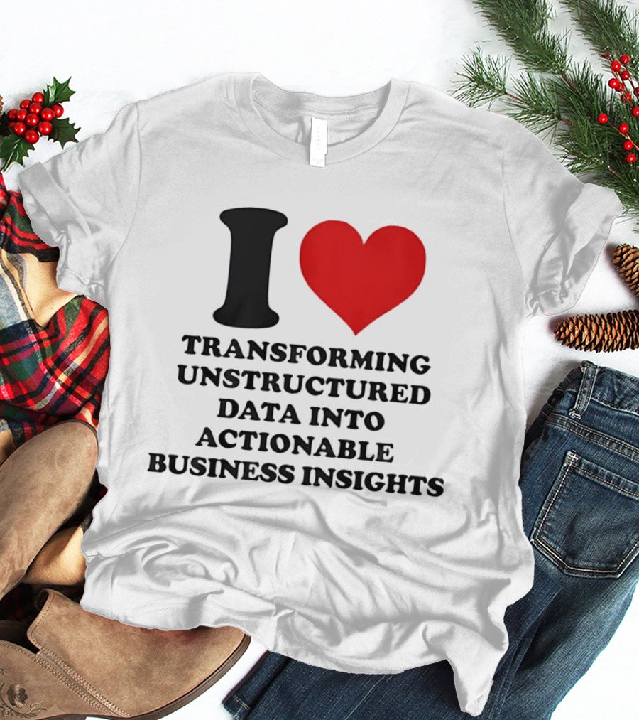 I Love Transforming Unstructured Data Into Actionable Business Insights T-Shirt