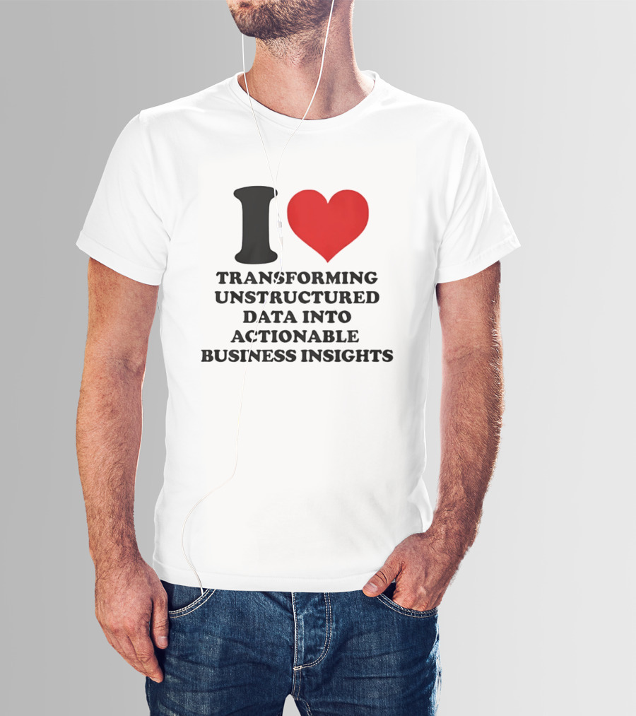 I Love Transforming Unstructured Data Into Actionable Business Insights T-Shirt
