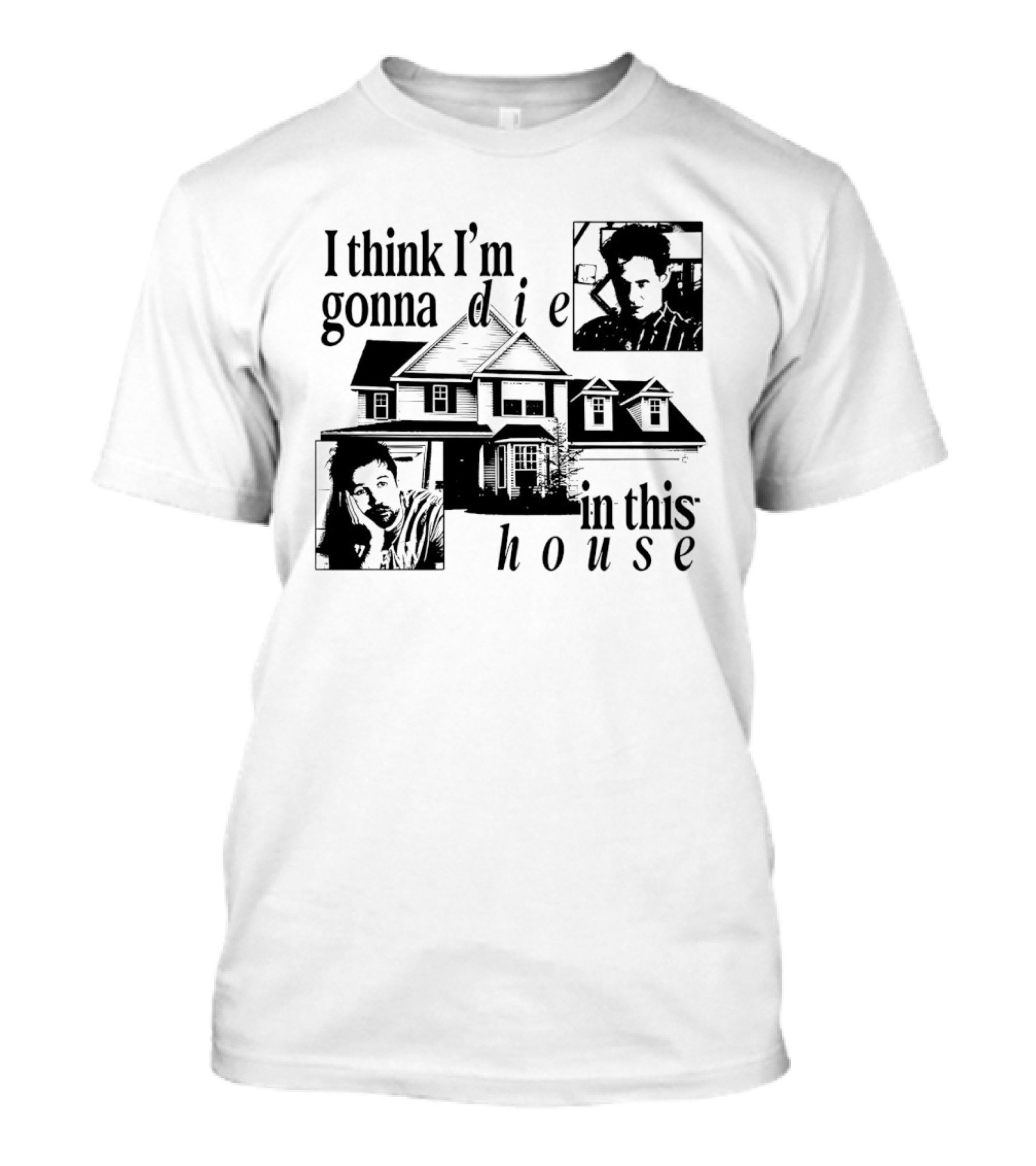 I Think I'm Gonna Die In This House Black And White House Image With Two Contemplative Portraits T-Shirt