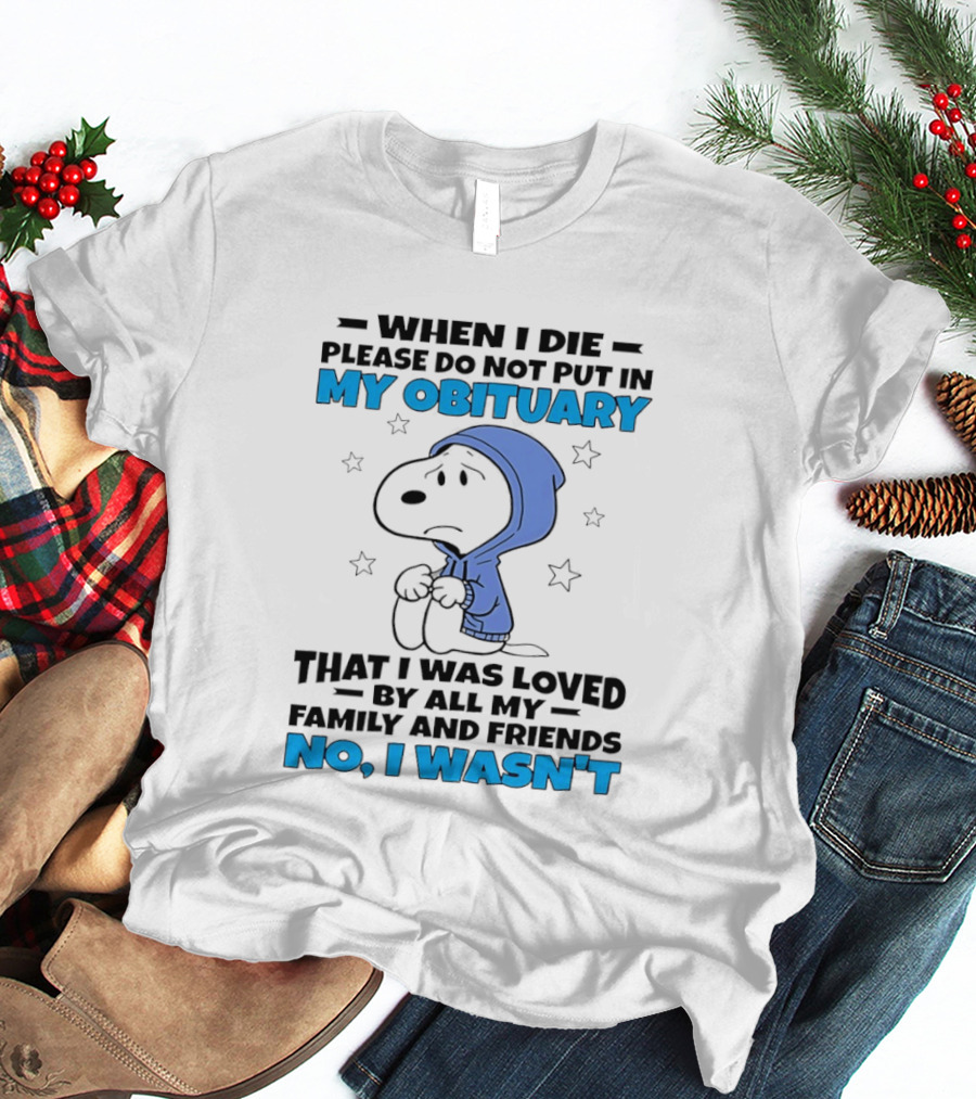 Snoopy When I Die Please Do Not Put In My Obituary That I Was Loved By All My Family And Friends No I Wasn't T-Shirt