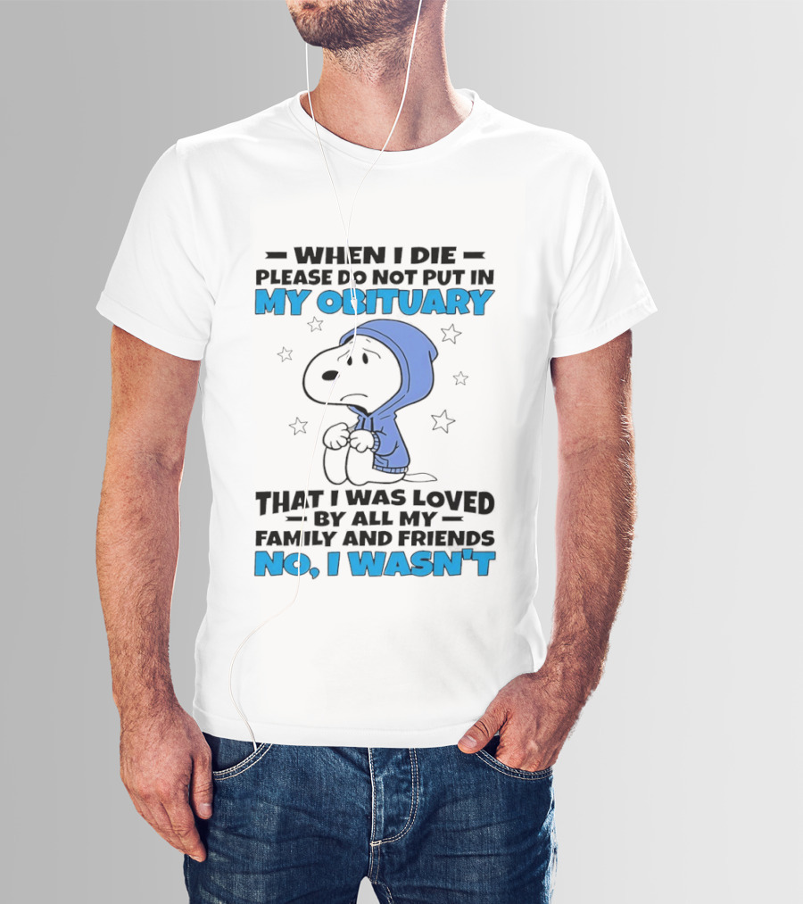 Snoopy When I Die Please Do Not Put In My Obituary That I Was Loved By All My Family And Friends No I Wasn't T-Shirt