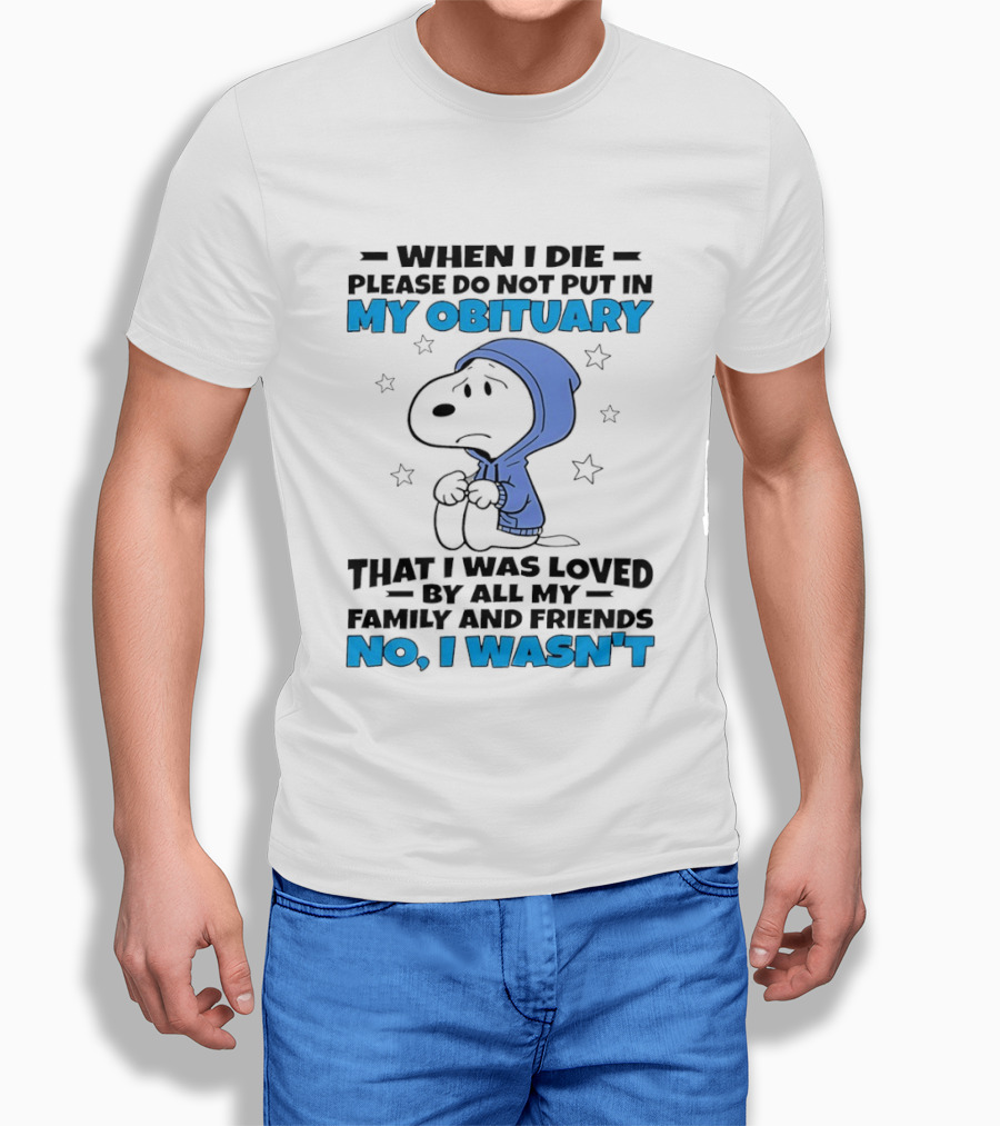 Snoopy When I Die Please Do Not Put In My Obituary That I Was Loved By All My Family And Friends No I Wasn't T-Shirt