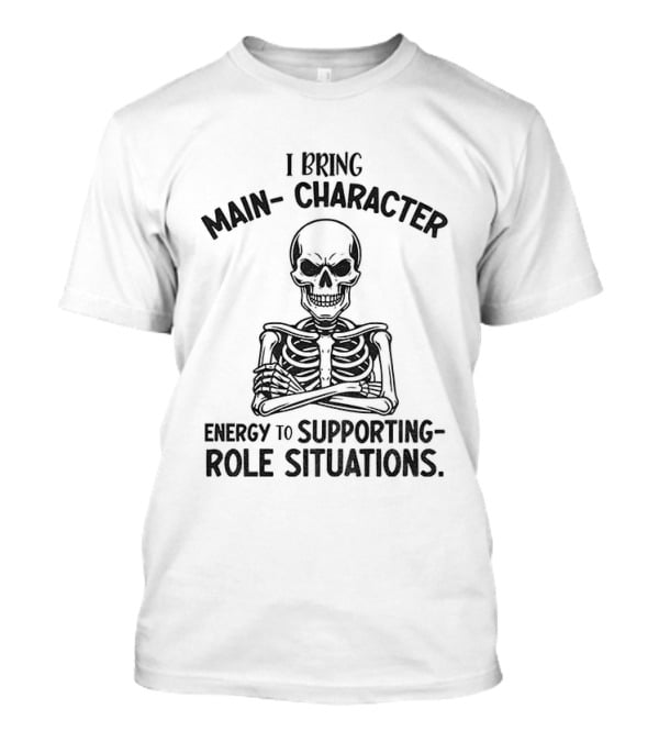 I Bring Main Character Energy To Supporting Role Situations Skeleton T-Shirt