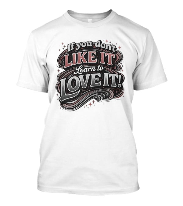 If You Don't Like It Learn To Love It T-Shirt