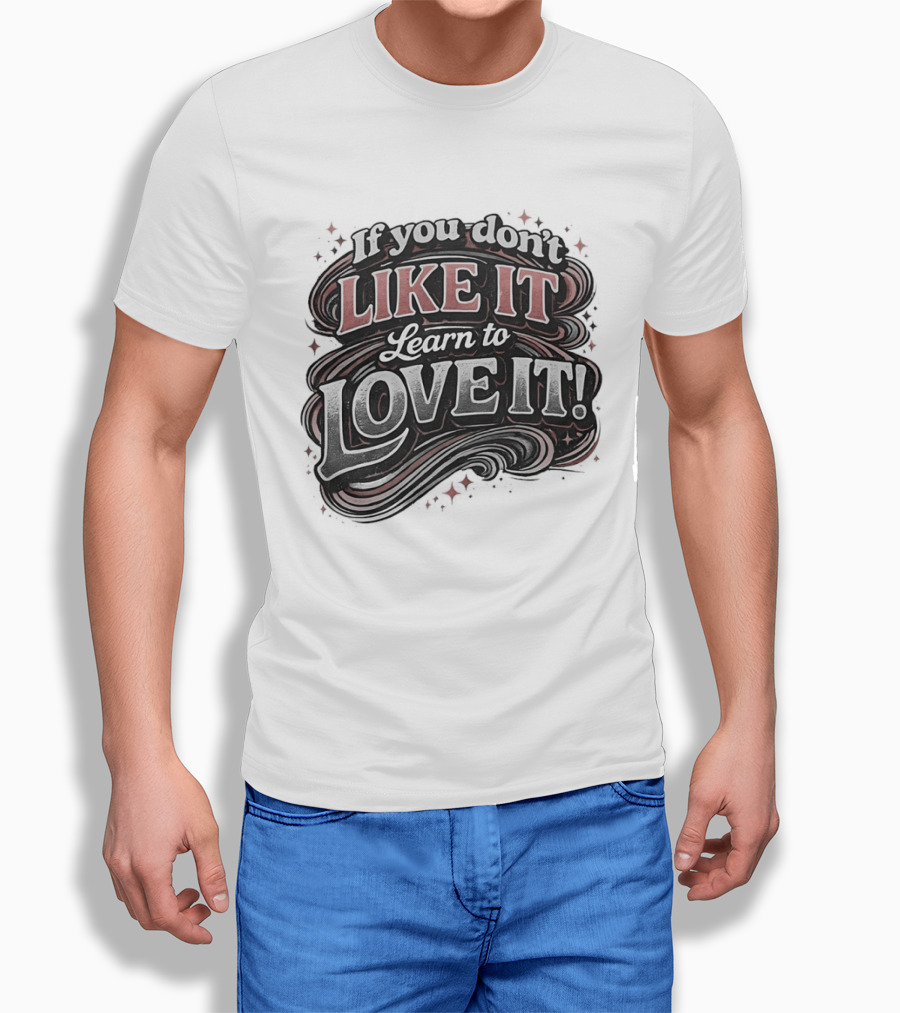 If You Don't Like It Learn To Love It T-Shirt