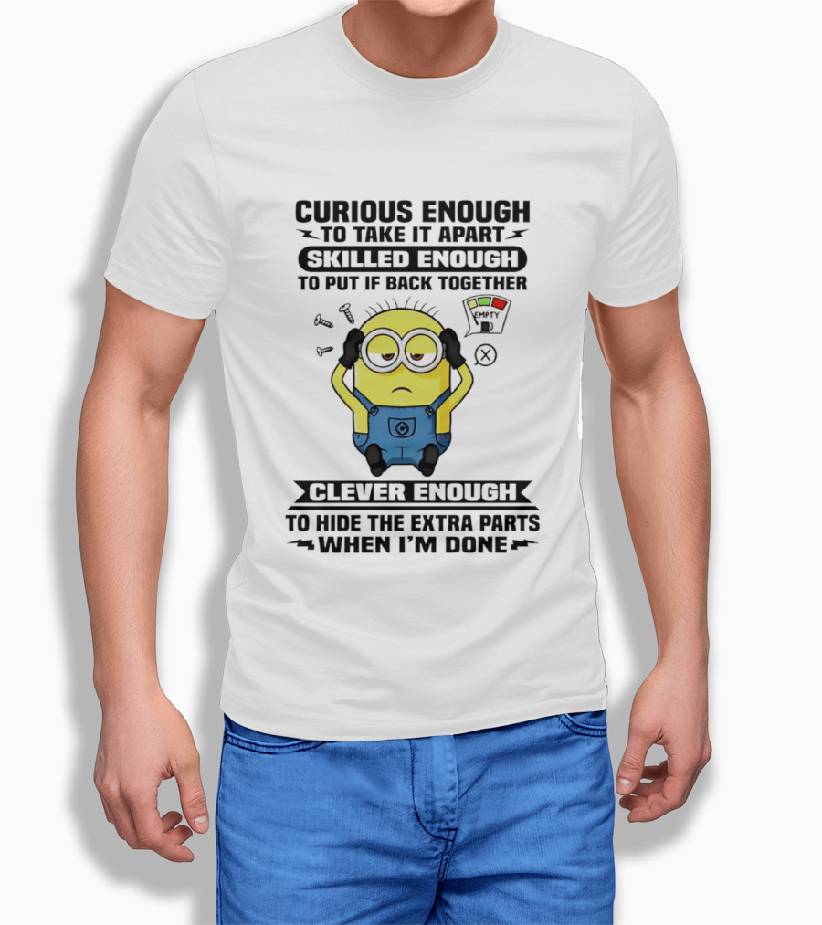 Curious Enough To Take It Apart Minion Skilled Enough To Put It Back Together Clever Enough To Hide The Extra Parts When I'm Done T-Shirt