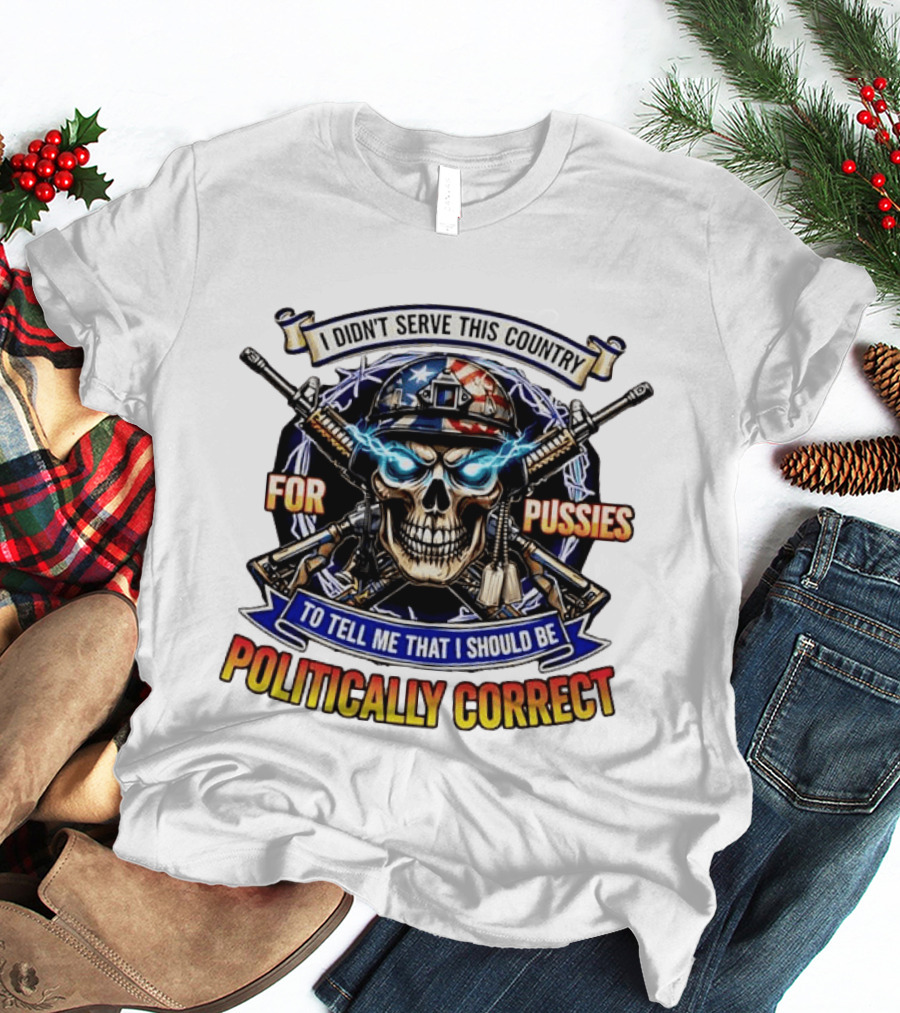 I Didn't Serve This Country For Pussies Skull Cross Guns Politically Correct T-Shirt