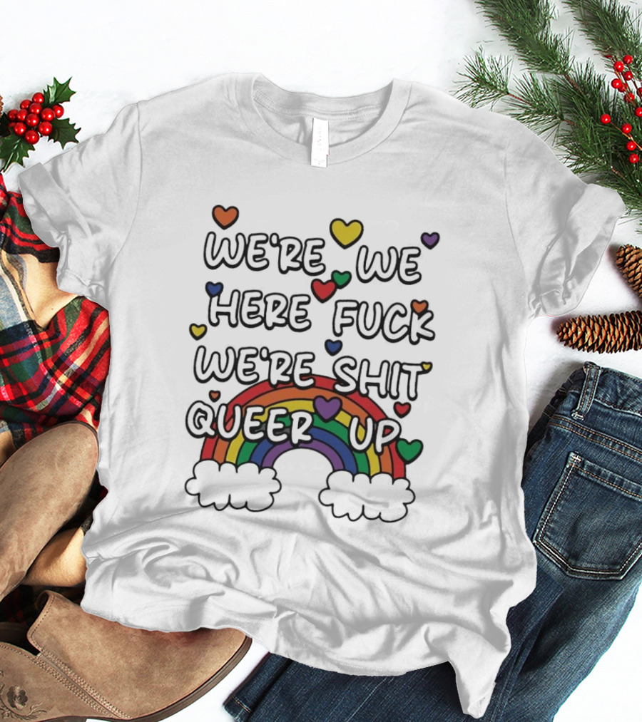 We're We Here Fuck We're Shit Queer Up Rainbow Hearts T-Shirt