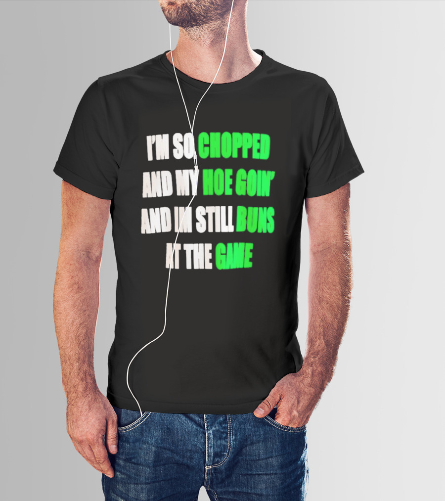 I'm So Chopped And My Hoe Goin' And I'm Still Runs At The Game T-Shirt