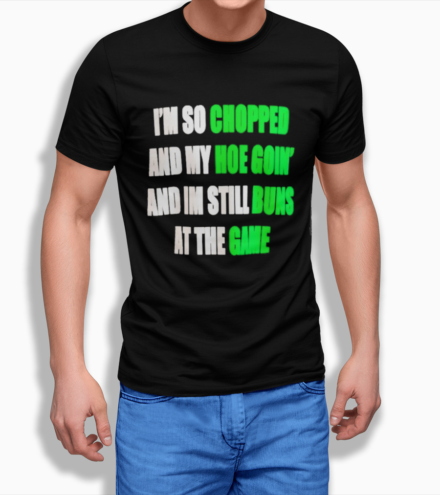 I'm So Chopped And My Hoe Goin' And I'm Still Runs At The Game T-Shirt