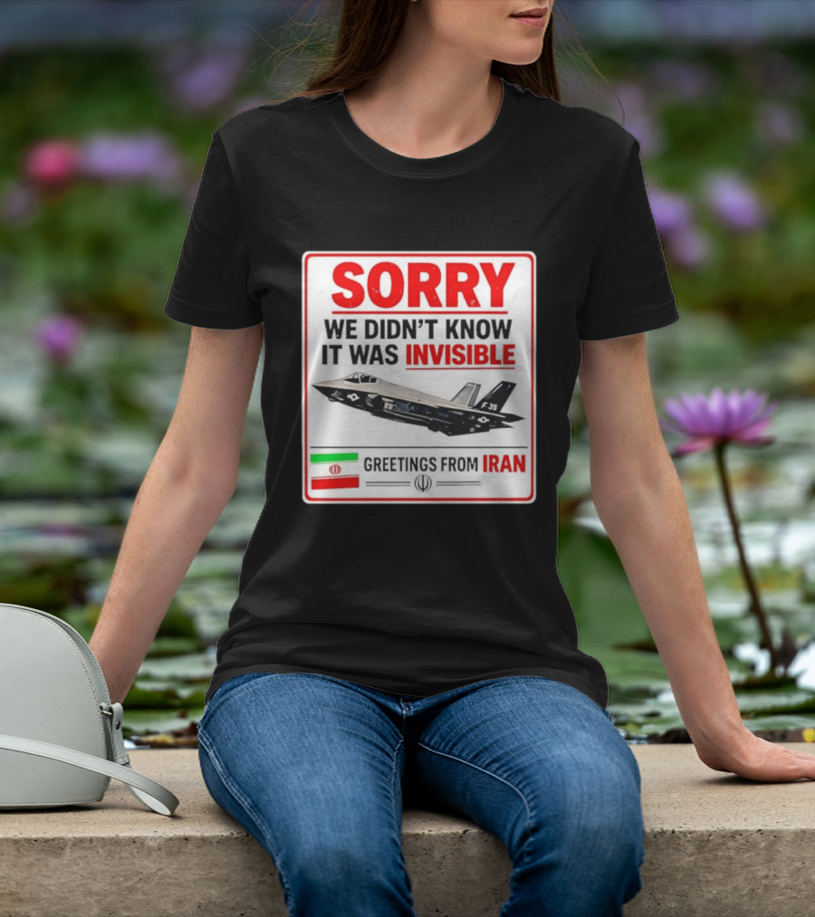 Sorry We Didn't Know It Was Invisible F 35 Fighter Jet Greetings From Iran T-Shirt