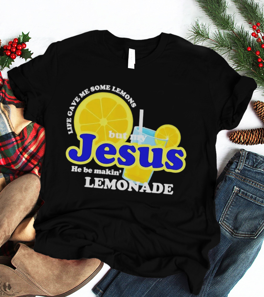 Life Gave Me Some Lemons But My Jesus He Be Makin' Lemonade T-Shirt