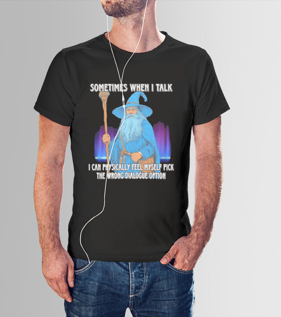 Sometimes When I Talk I Can Physically Feel Myself Pick The Wrong Dialogue Option Wizard T-Shirt
