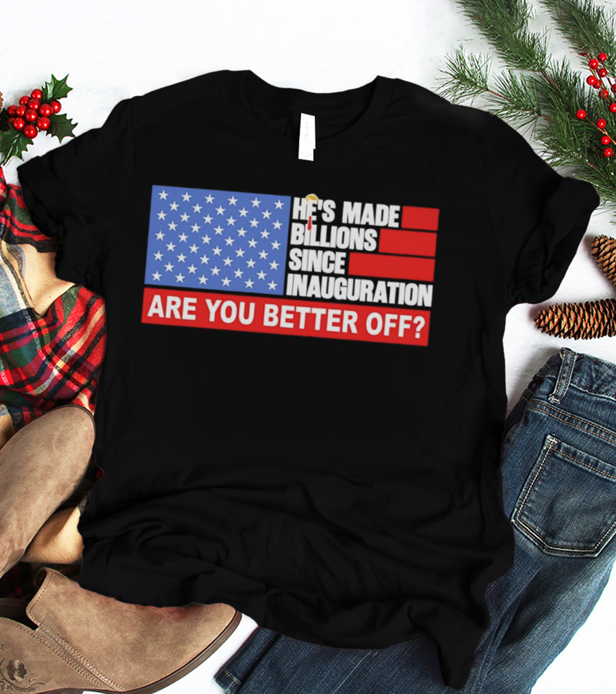 He's Made Billions Since Inauguration Are You Better Off American Flag T-Shirt