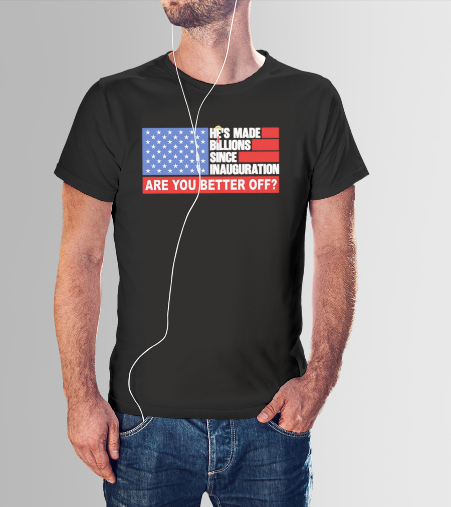 He's Made Billions Since Inauguration Are You Better Off American Flag T-Shirt